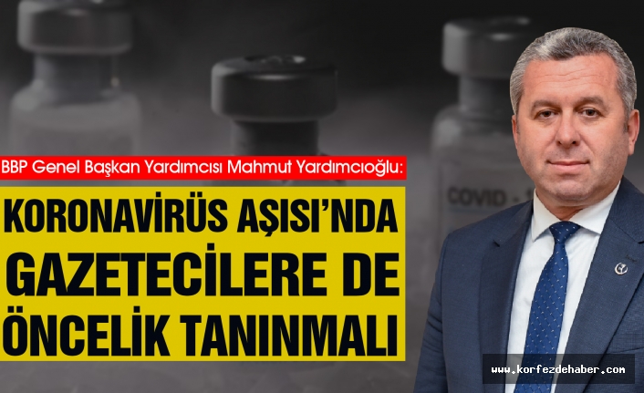BBP Gazetecinin sesi oldu : Yardımcıoğlu: Koronavirüs Aşısı’nda Gazetecilere de Öncelik Tanınmalı