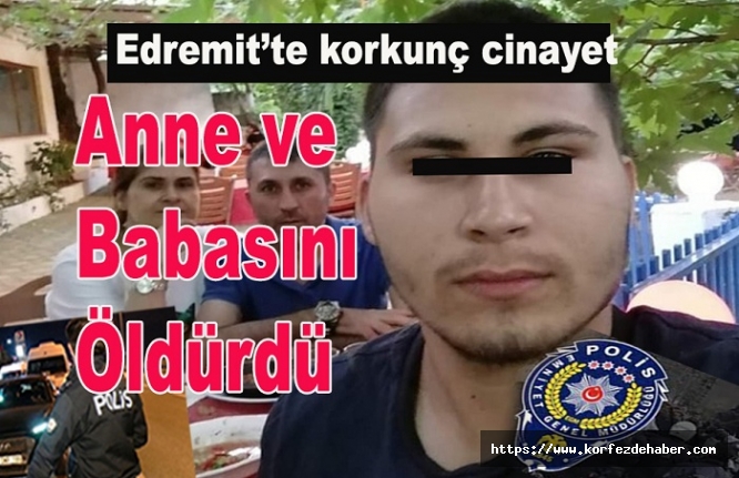 Edremit’te 20 yaşındaki genç anne ve babasını bıçakla öldürdü