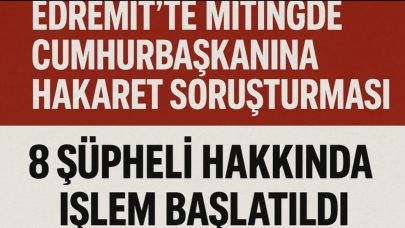 Edremit’te Mitingde Cumhurbaşkanına Hakaret Soruşturması