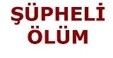 ŞÜPHELİ ÖLÜM