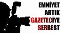 Emniyet artık gazeteciye serbest