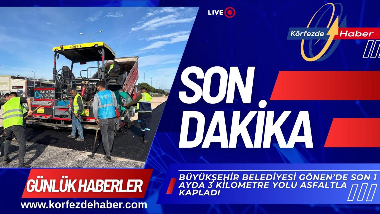 Büyükşehir Belediyesi Gönen’de son 1 ayda 3 kilometre yolu asfaltla kapladı