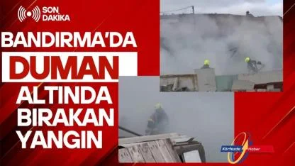 Bandırma'da mahalleyi duman altında bırakan yangın