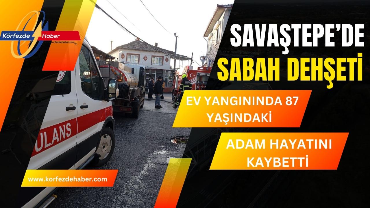 Savaştepe’de sabah dehşeti: Ev yangınında 87 yaşındaki adam hayatını kaybetti