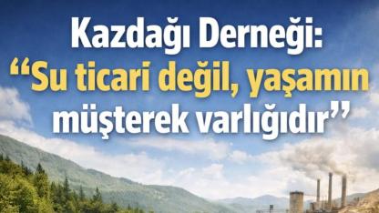 Kazdağı Derneği: “Su ticari değil, yaşamın müşterek varlığıdır”