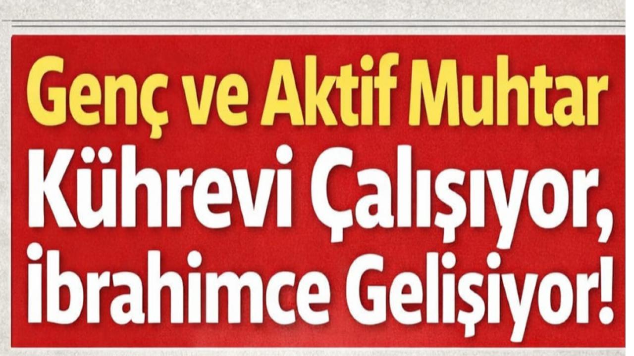 Genç ve Aktif Muhtar Çalışıyor, İbrahimce Gelişiyor