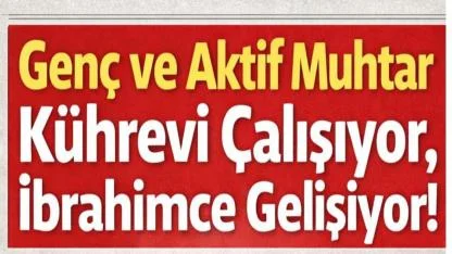 Genç ve Aktif Muhtar Çalışıyor, İbrahimce Gelişiyor