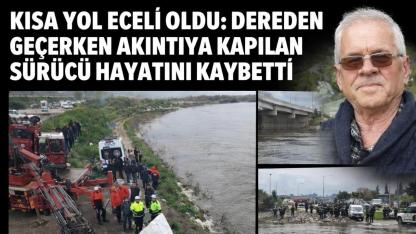 Kısa yol isteği canından etti: Derede akıntıya kapılan sürücü hayatını kaybetti